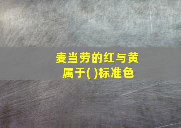 麦当劳的红与黄属于( )标准色